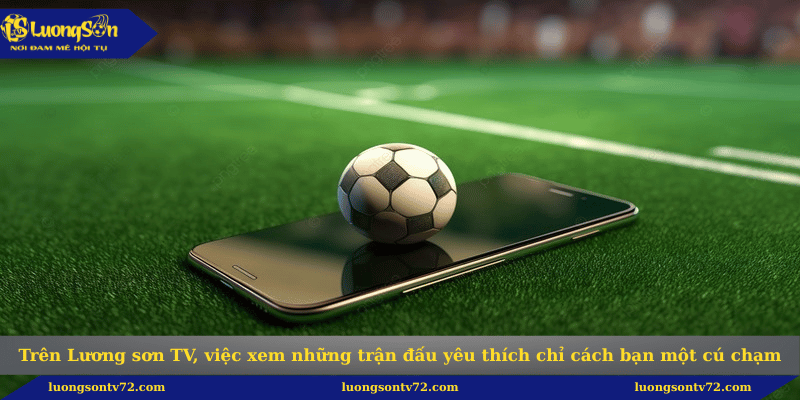 Trang chủ 95 Trên Lương sơn TV, việc xem những trận đấu yêu thích chỉ cách bạn một cú chạm